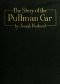 [Gutenberg 46122] • The Story of the Pullman Car